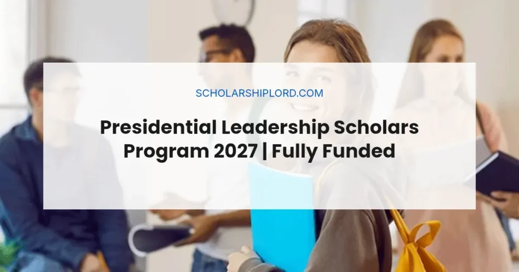 Presidential Leadership Scholars Program 2027 | Fully Funded