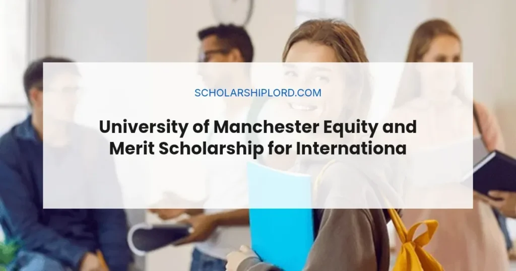 University of Manchester Equity and Merit Scholarship for International Students 2026 | Fully Funded